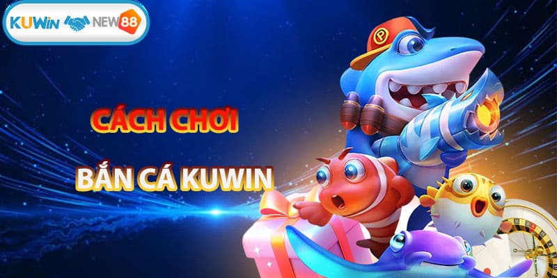 Hướng dẫn cách chơi băn cá KUWIN